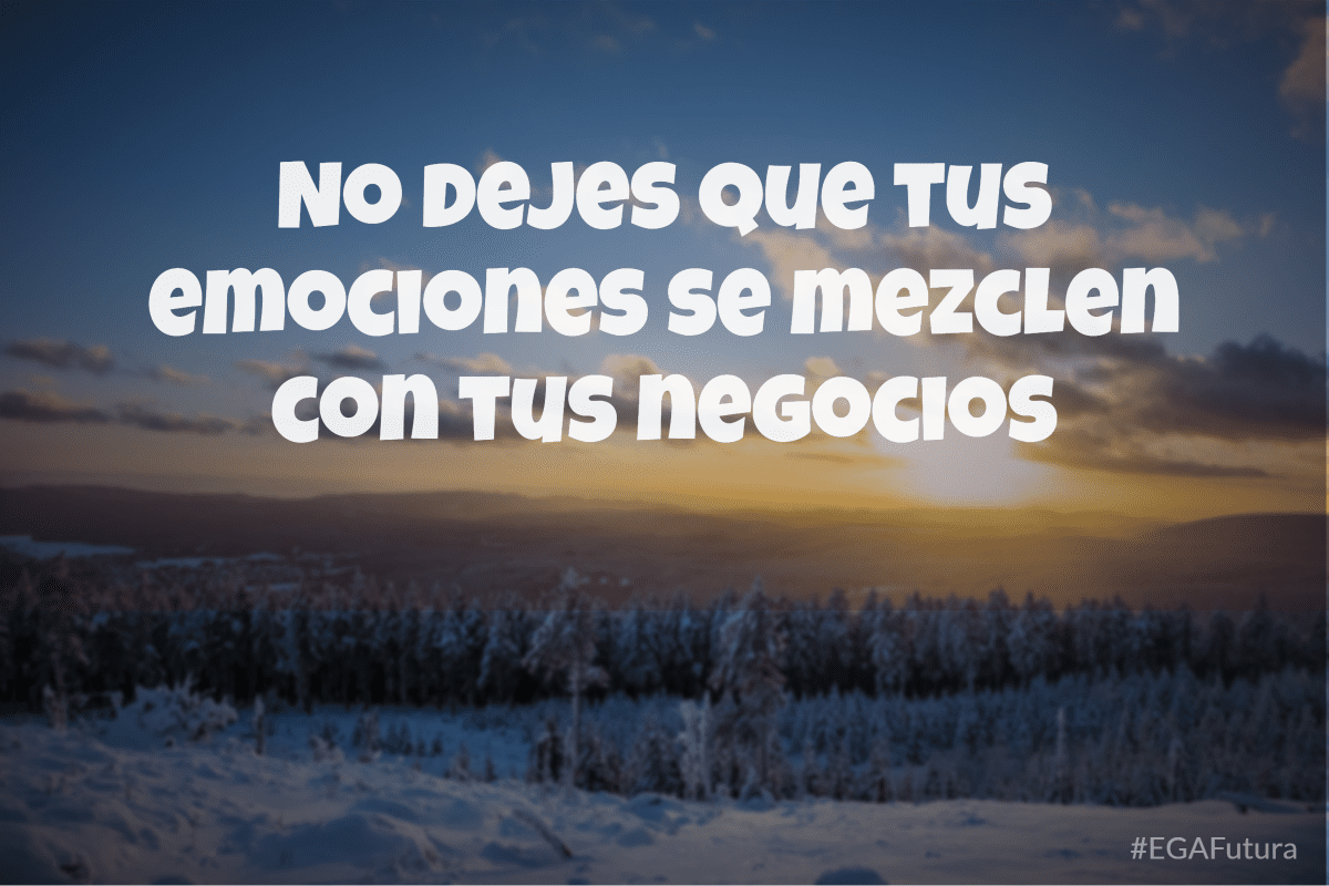 No dejes que tus emociones se mezclen con tus negocios