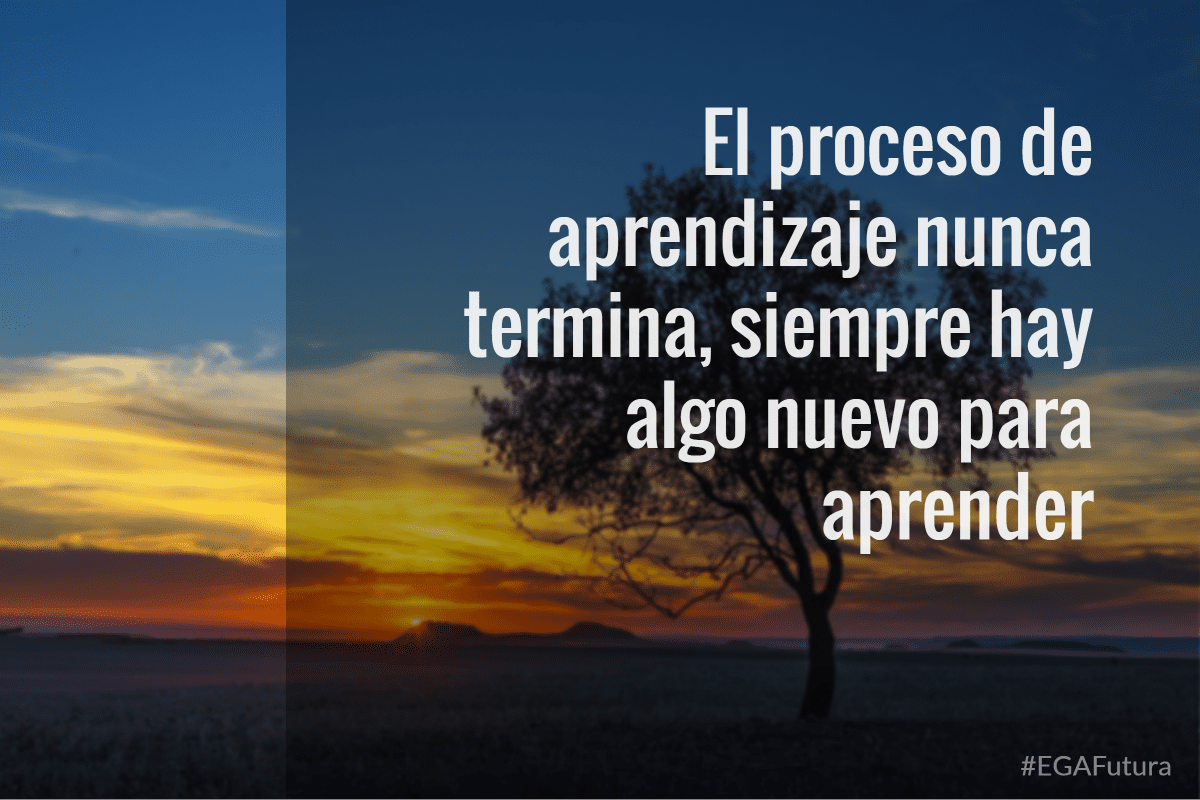 El proceso de aprendizaje nunca termina, siempre hay algo nuevo para aprender