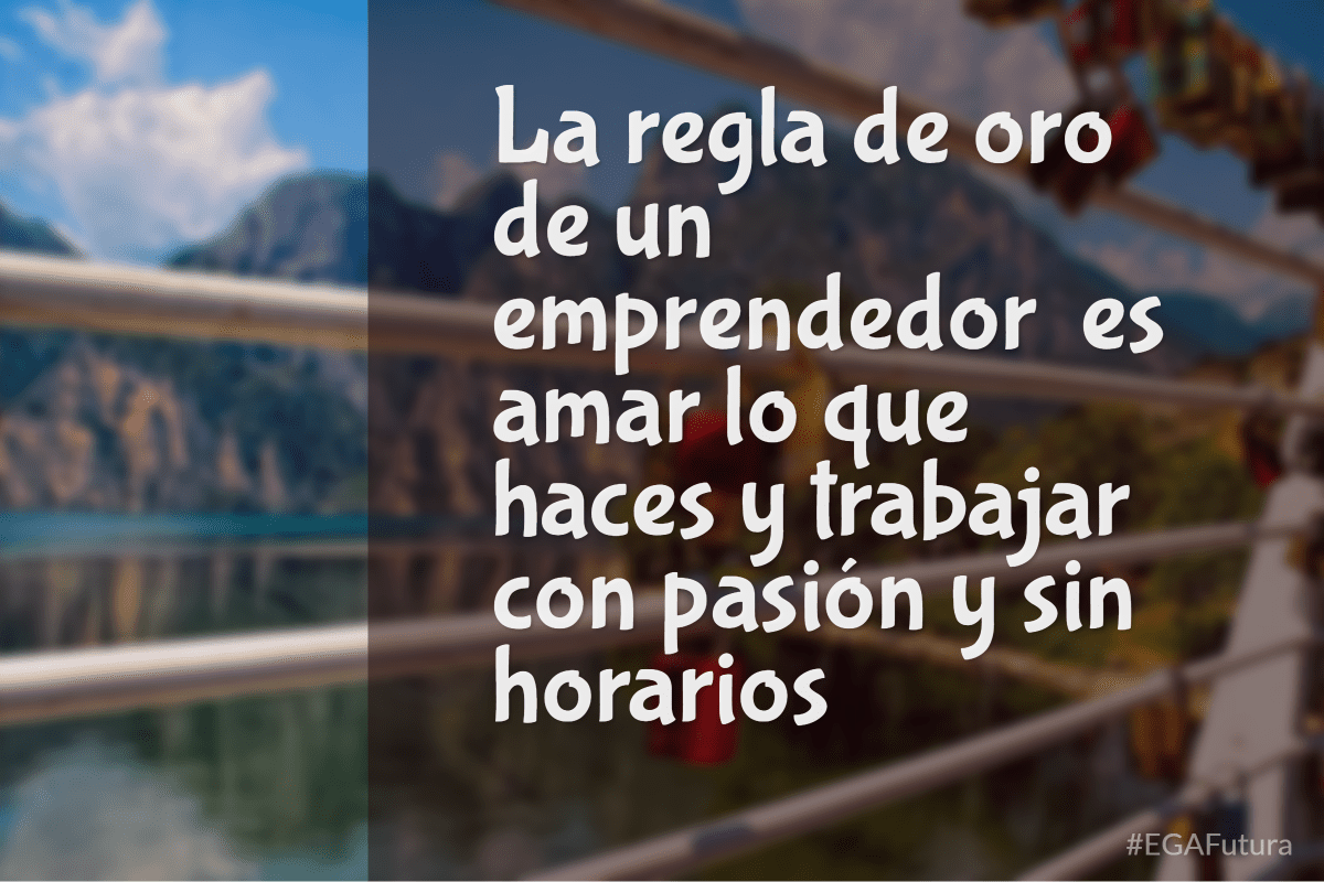 La regla de oro de un emprendedor es amar lo que haces y trabajar con pasión y sin horarios